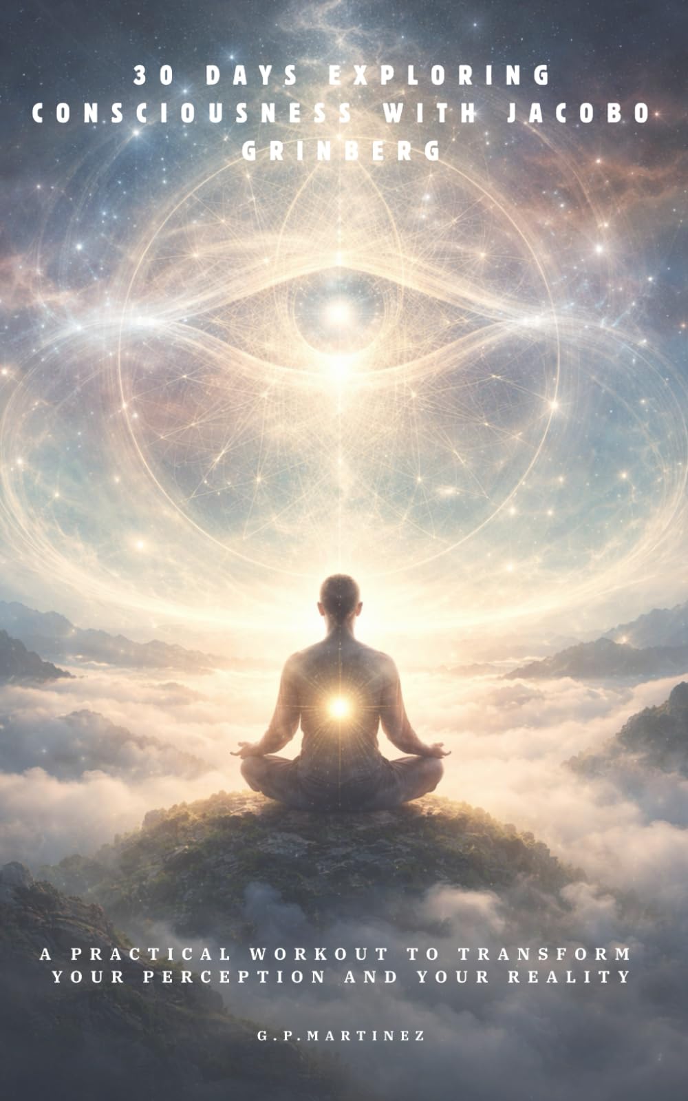 30 DAYS EXPLORING CONSCIOUSNESS WITH JACOBO GRINBERG: A PRACTICAL WORKOUT TO TRANSFORM YOUR PERCEPTION AND YOUR REALITY