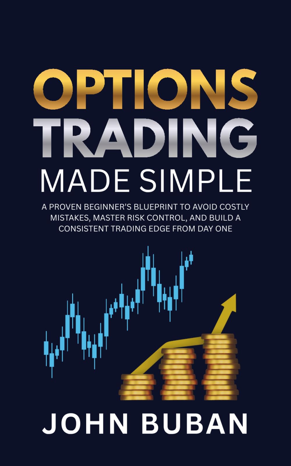 Options Trading Made Simple: A Proven Beginner’s Blueprint to Avoid Costly Mistakes, Master Risk Control, and Build a Consistent Trading Edge from Day One