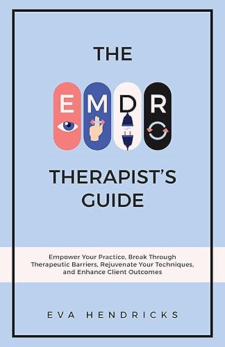 THE EMDR THERAPIST’S GUIDE: EMPOWER YOUR PRACTICE, BREAK THROUGH THERAPEUTIC BARRIERS, REJUVENATE YOUR TECHNIQUES, AND ENHANCE CLIENT OUTCOMES