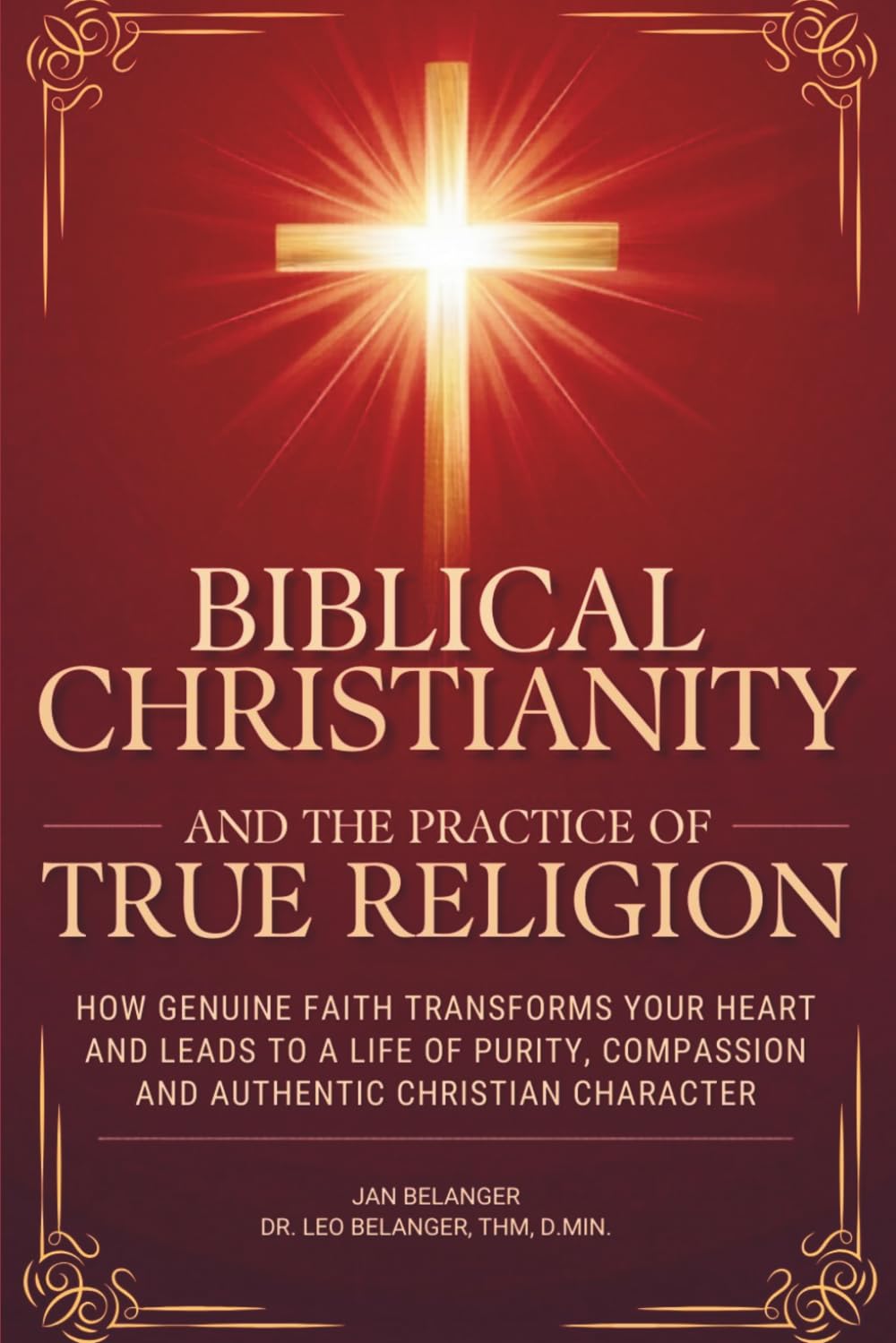 BIBLICAL CHRISTIANITY AND THE PRACTICE OF TRUE RELIGION: How Genuine Faith Transforms Your Heart and Leads to a Life of Purity, Compassion, and Authentic Christian Character