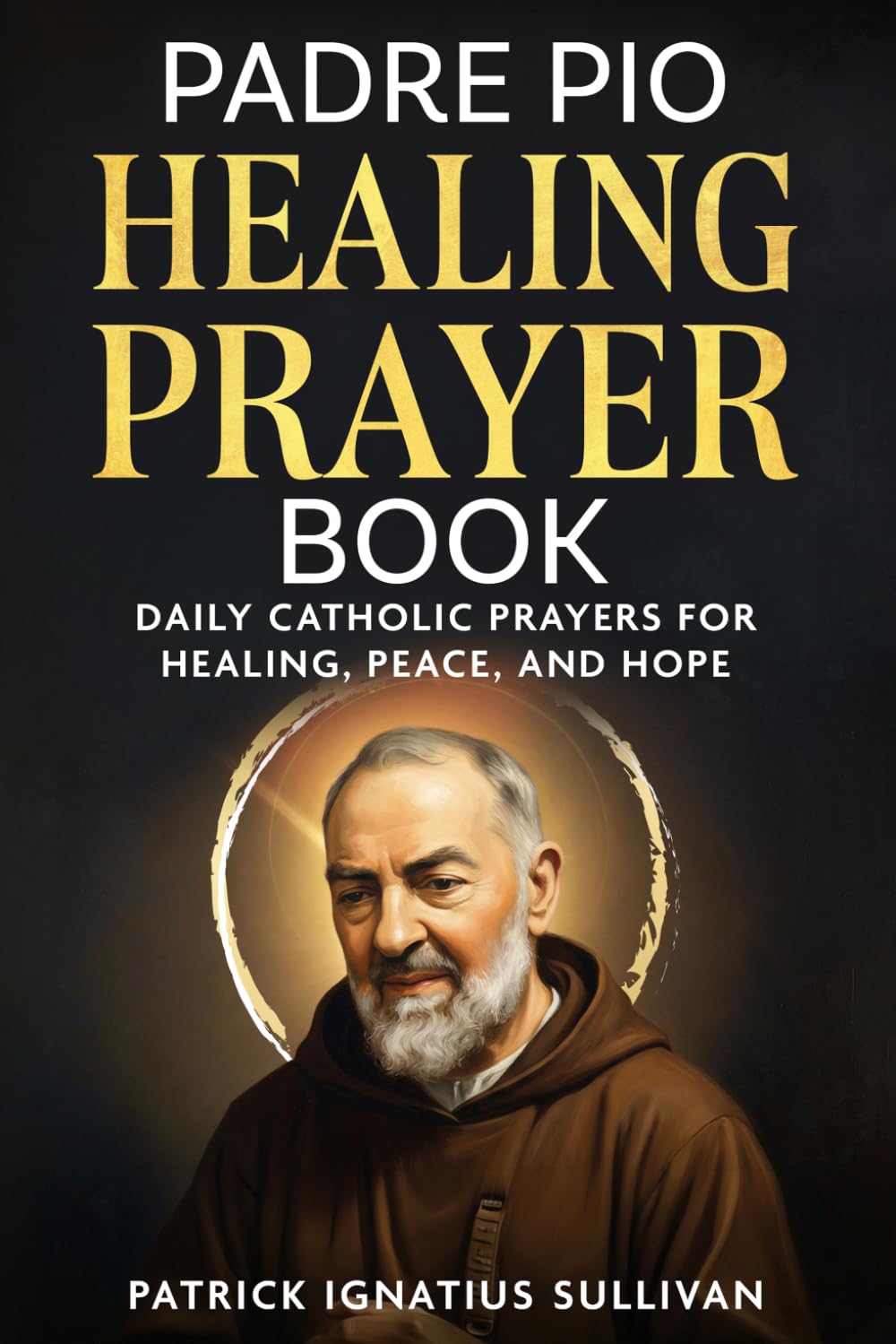 Padre Pio Healing Prayer Book: Daily Catholic Prayers for Healing, Peace, and Hope (Catholic Healing and Hope)