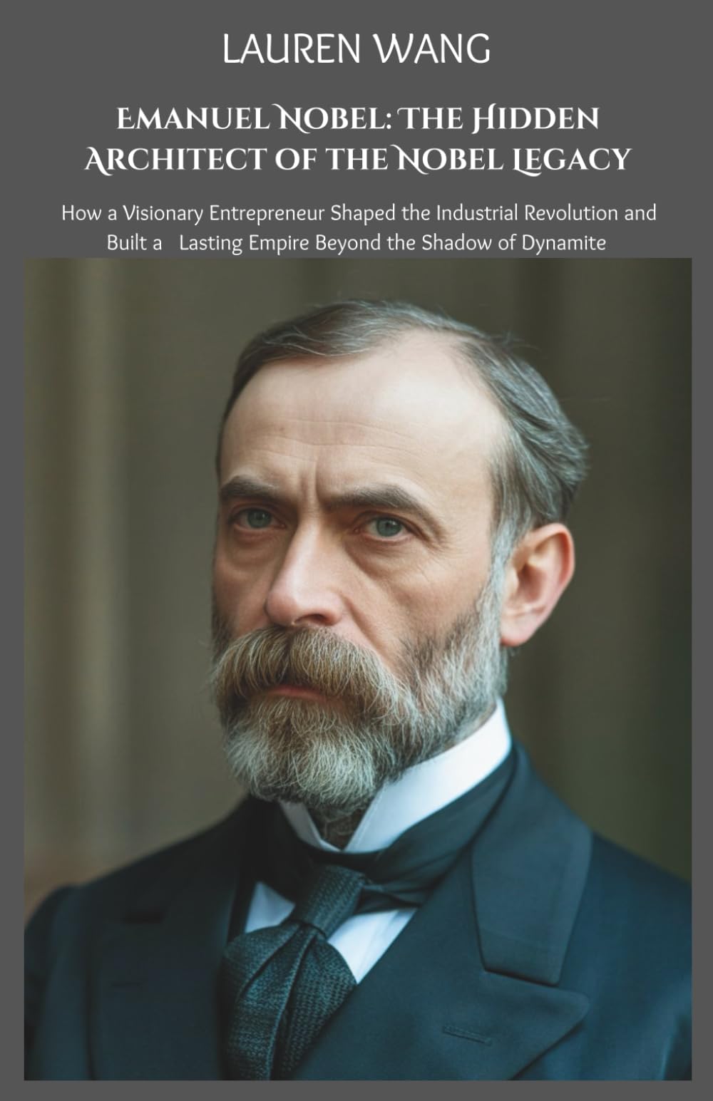 Emanuel Nobel: The Hidden Architect of the Nobel Legacy: How a Visionary Entrepreneur Shaped the Industrial Revolution and Built a Lasting Empire Beyond the Shadow of Dynamite