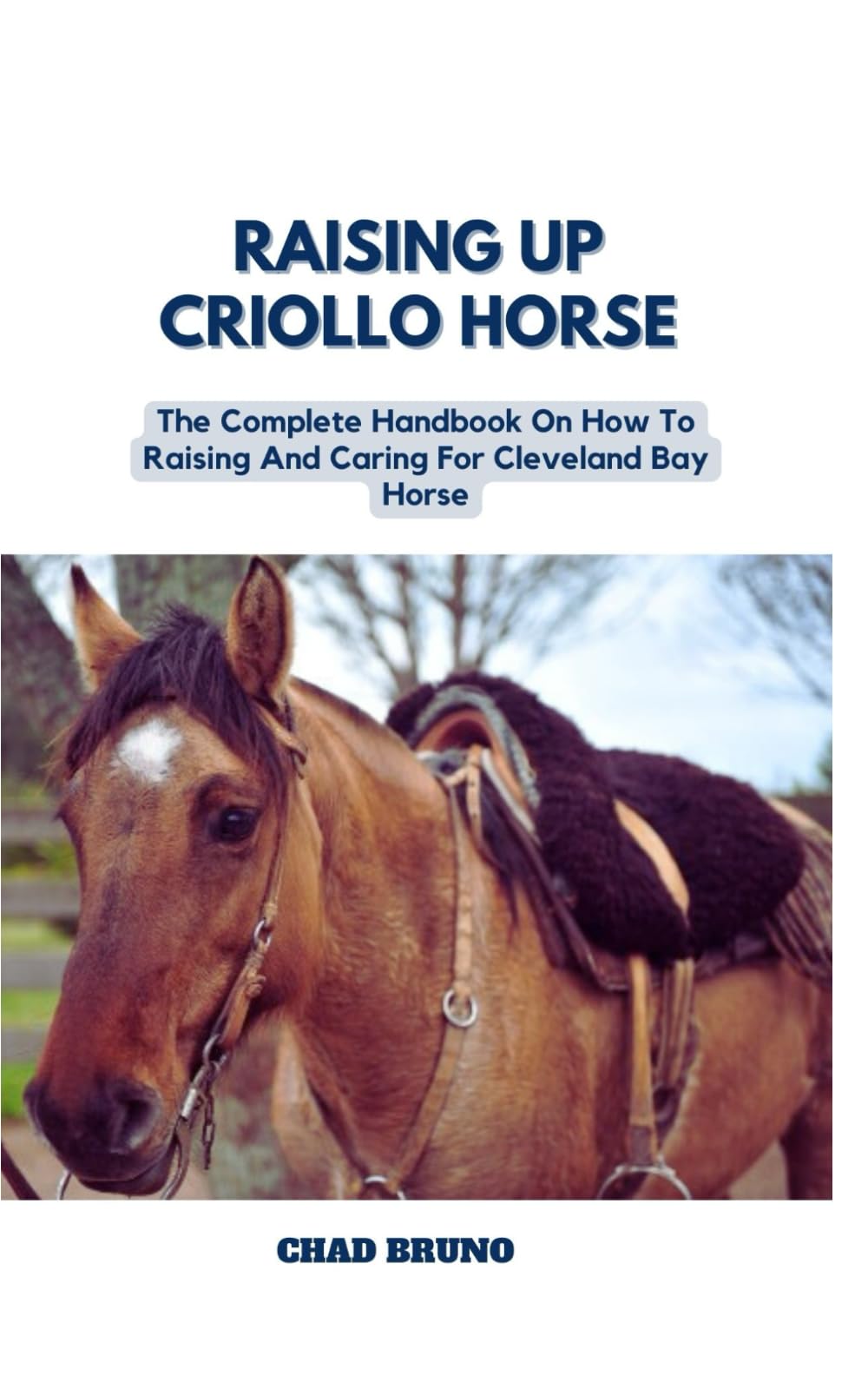RAISING UP CRIOLLO HORSE: The Complete Handbook On How To Raising And Caring For Criollo Horse