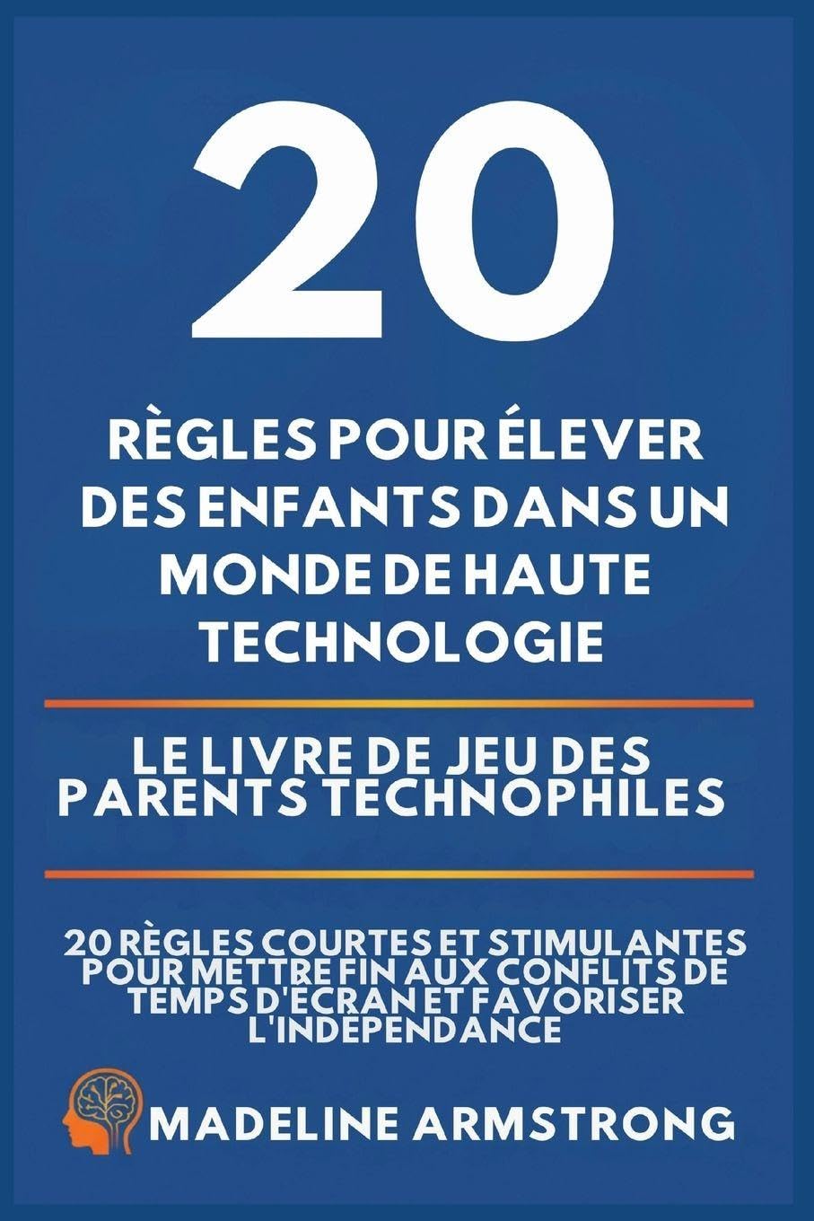 20 Règles pour élever des enfants dans un monde de Haute Technologie: Le Livre de Jeu des Parents Technophiles: 20 Règles Courtes et Stimulantes pour ... de Temps d'Écran et Favoriser l'Indépendance