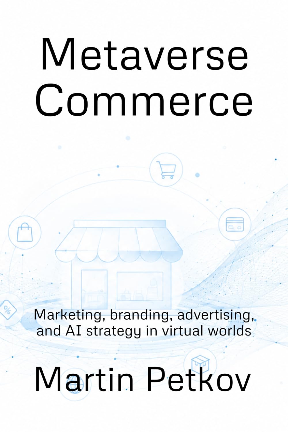 Metaverse Commerce: Marketing, branding, advertising, and AI strategy in virtual worlds (Metaverse Intelligence)