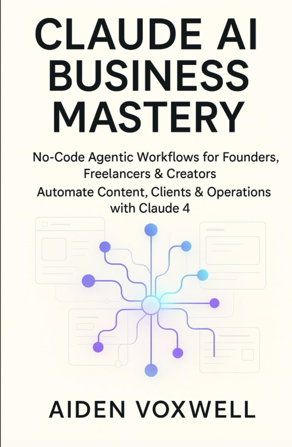 CLAUDE AI BUSINESS MASTERY: No-Code Agentic Workflows for Founders, Freelancers & Creators, Automate Content, Clients & Operations with Claude 4