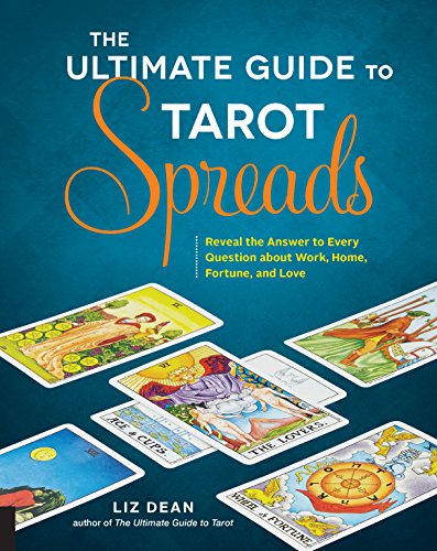 The Ultimate Guide to Tarot Spreads: Reveal the Answer to Every Question About Work, Home, Fortune, and Love (The Ultimate Guide to...)