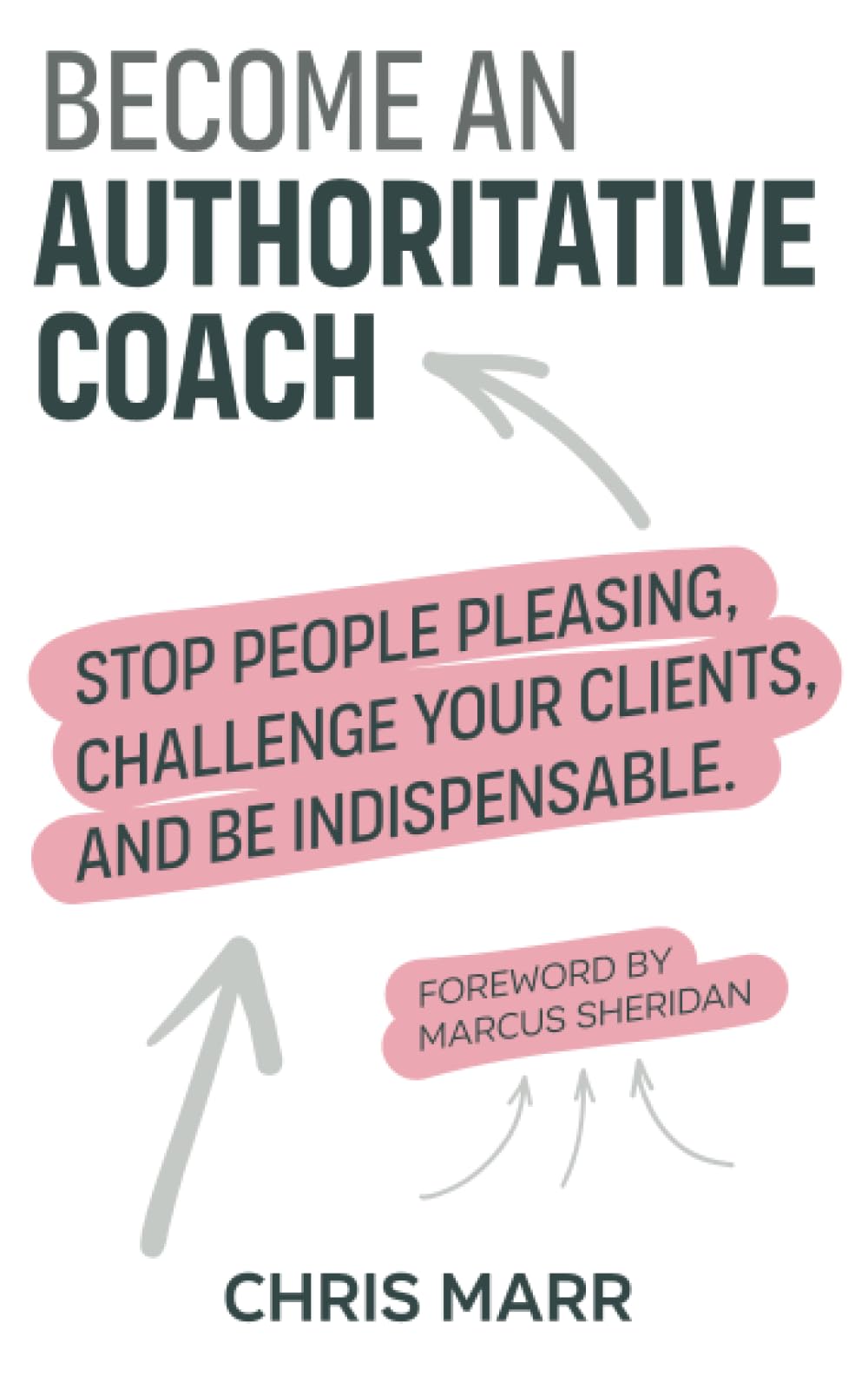 Become an Authoritative Coach: Stop People Pleasing, Challenge Your Clients, Be Indispensable