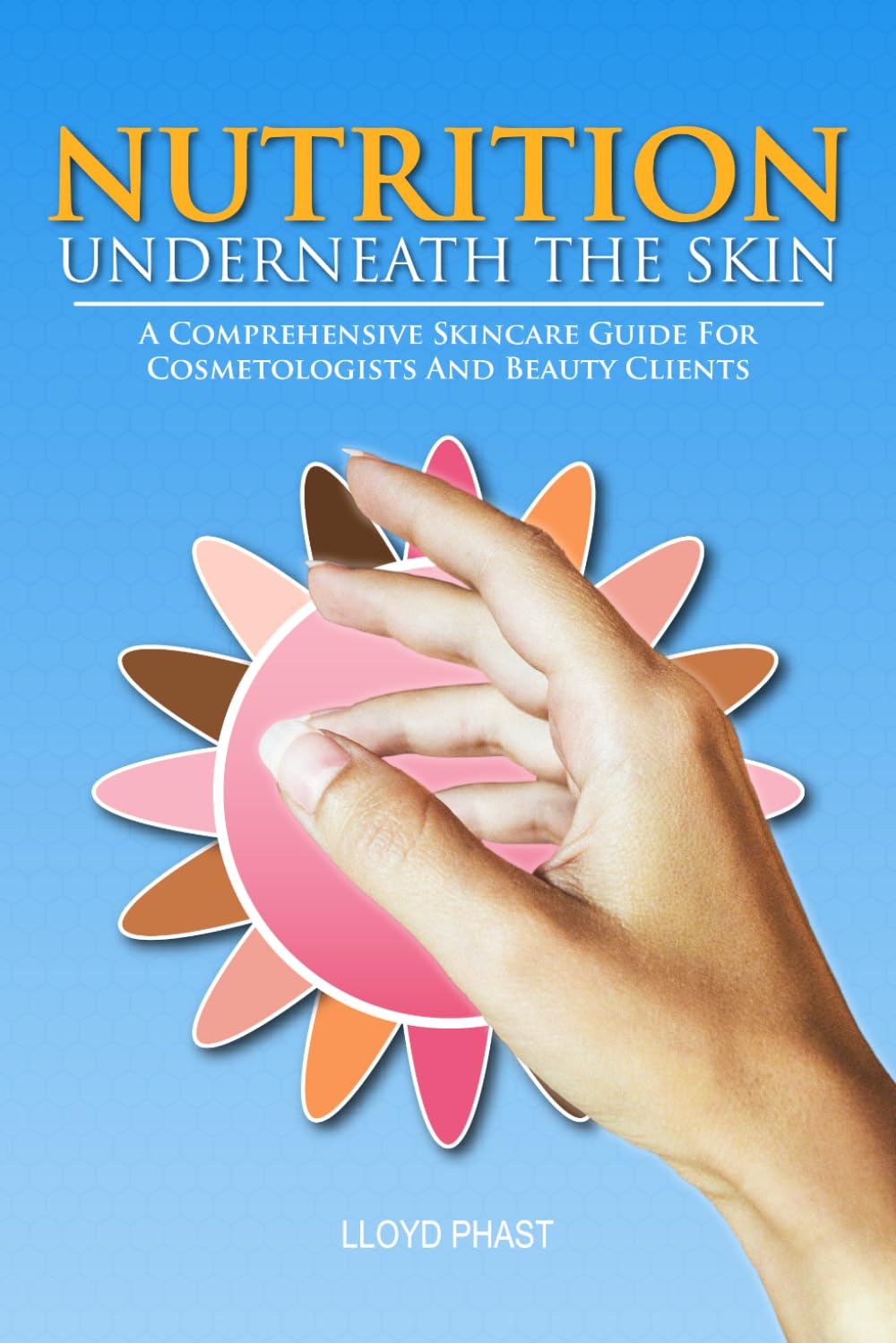 NUTRITION UNDERNEATH THE SKIN: A Comprehensive Skincare Guide For Cosmetologists And Beauty Clients