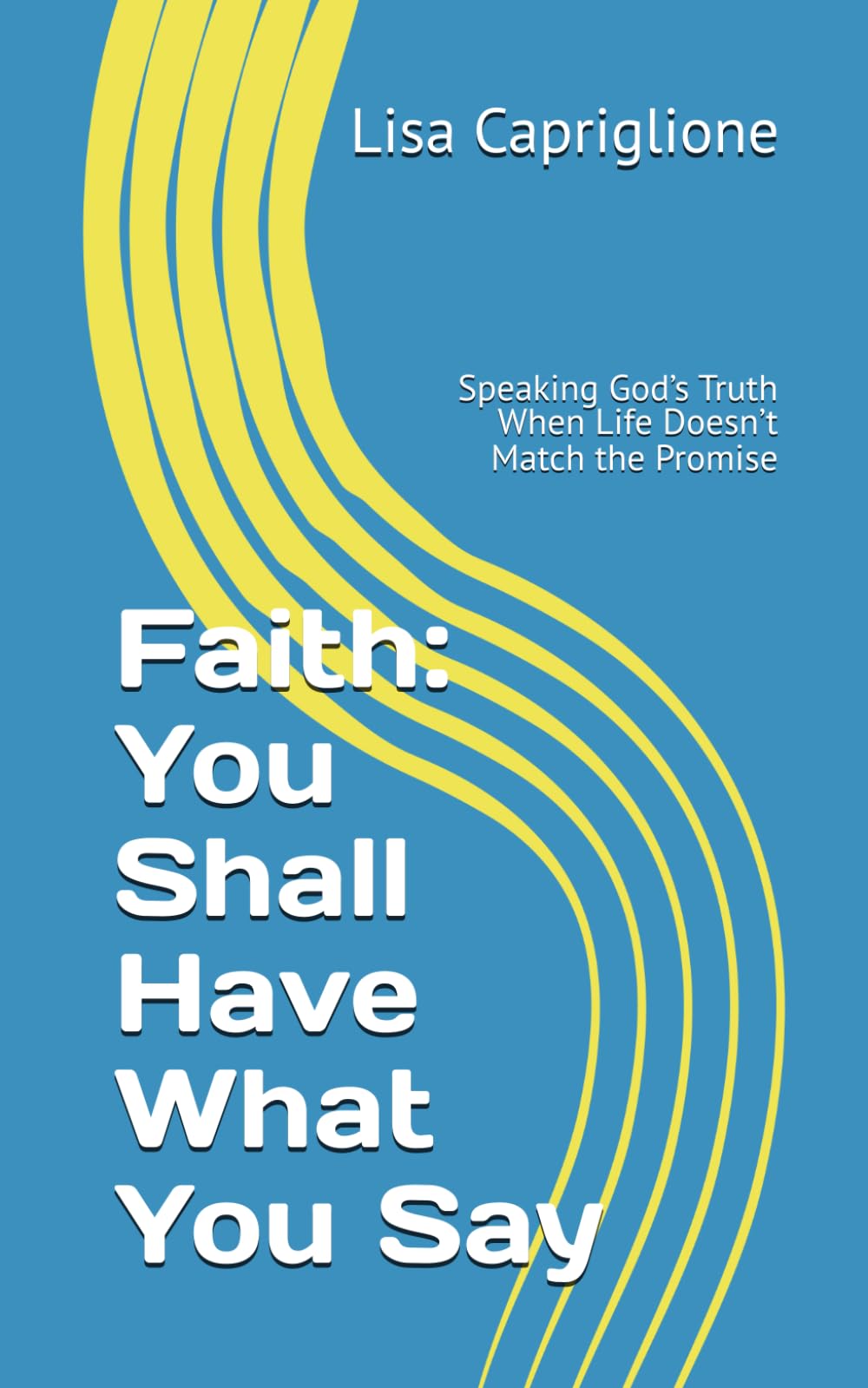 Faith: You Shall Have What You Say: Speaking God’s Truth When Life Doesn’t Match the Promise