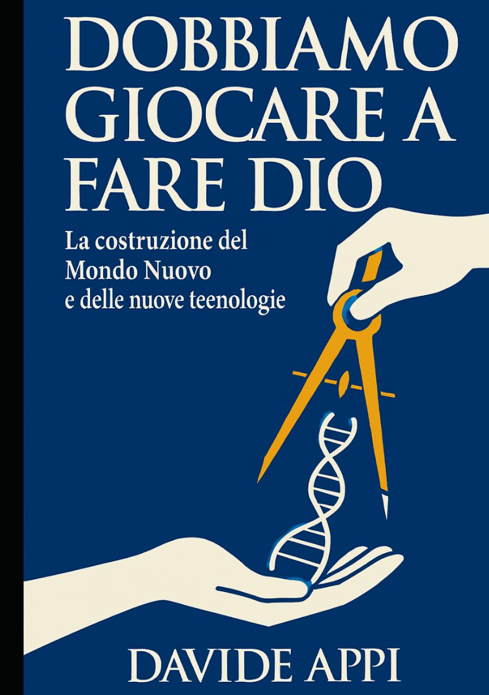 DOBBIAMO GIOCARE A FARE DIO: La costruzione del Mondo Nuovo: Etica, Tecnologia e Libertà per una specie adulta