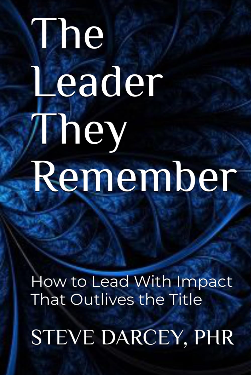 The Leader They Remember: How to Lead With Impact That Outlives the Title