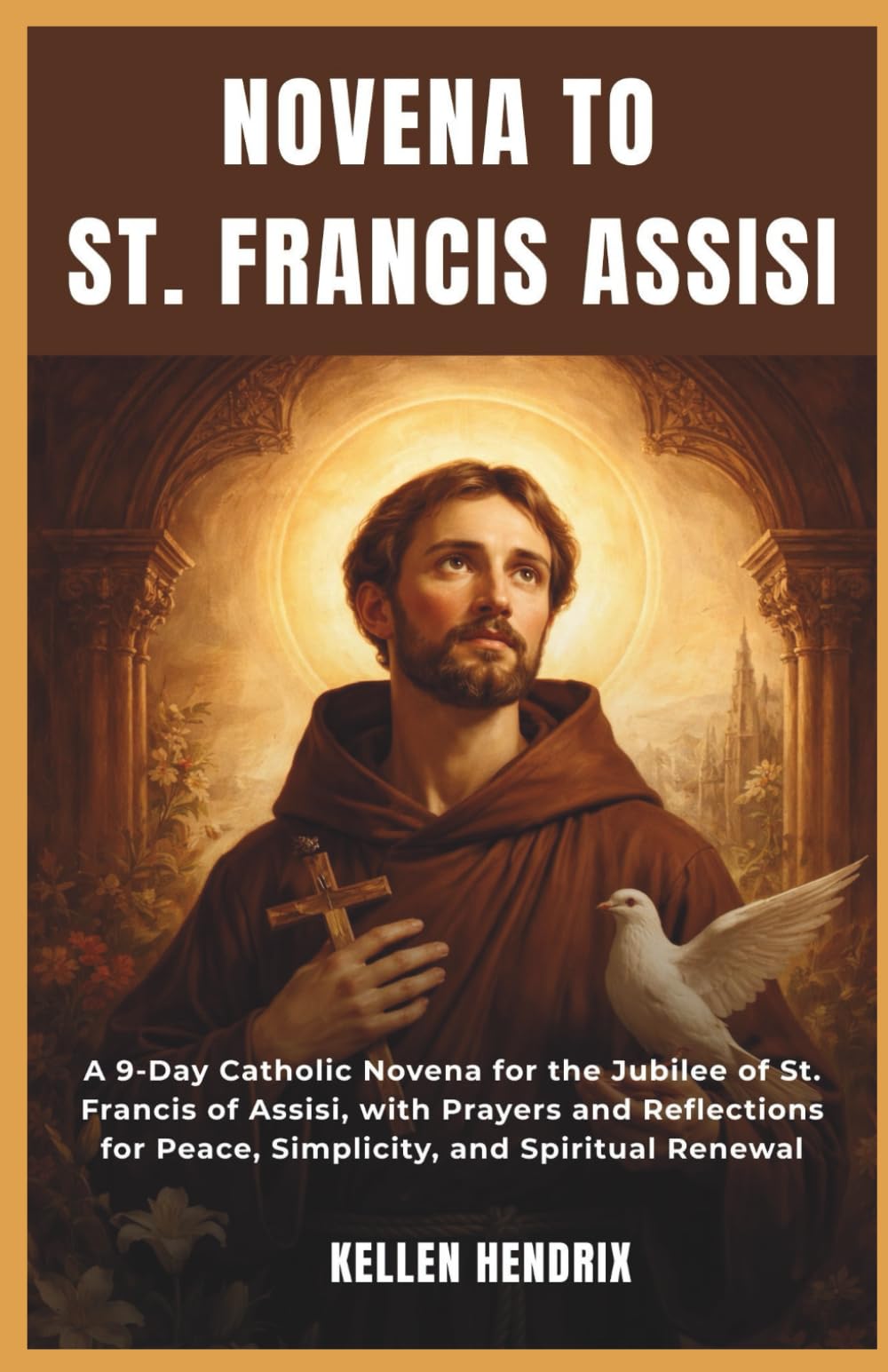 NOVENA TO ST. FRANCIS OF ASSISI: A 9-Day Catholic Novena for the Jubilee of St. Francis of Assisi, with Prayers and Reflections for Peace, Simplicity, and Spiritual Renewal