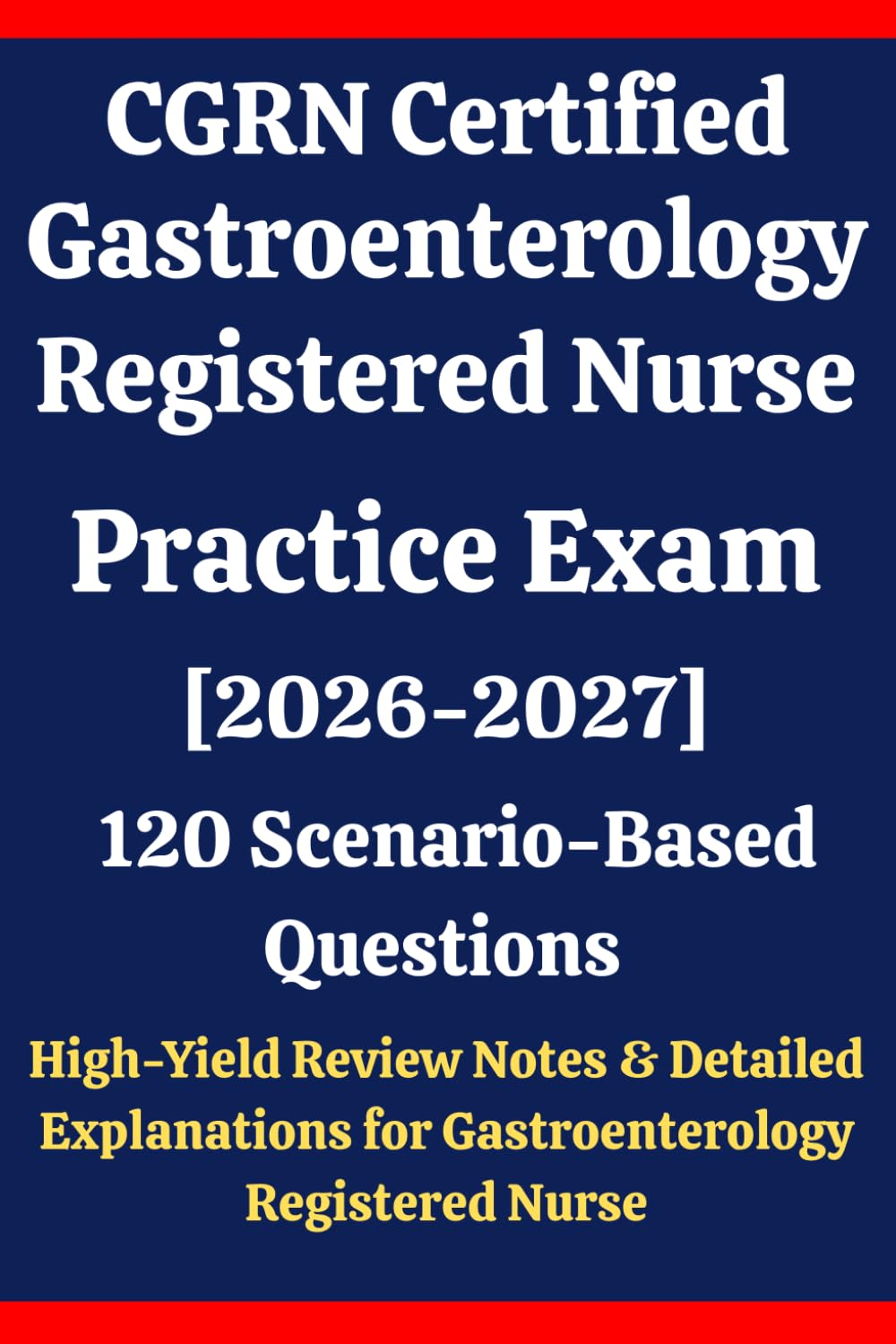 CGRN Certified Gastroenterology Registered Nurse Practice Exam: 120 Questions & Answers: Boost confidence using scenario-based questions, high-yield ... Gastroenterology Registered Nurse exam prep