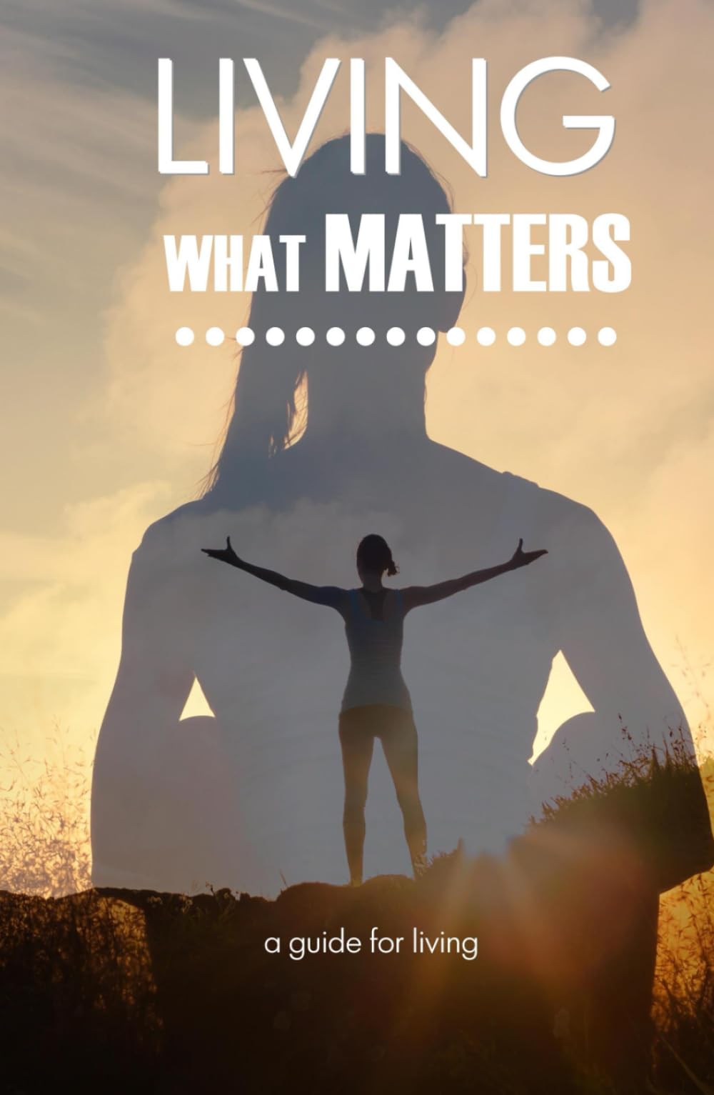 Living What Matters: A Guide for living