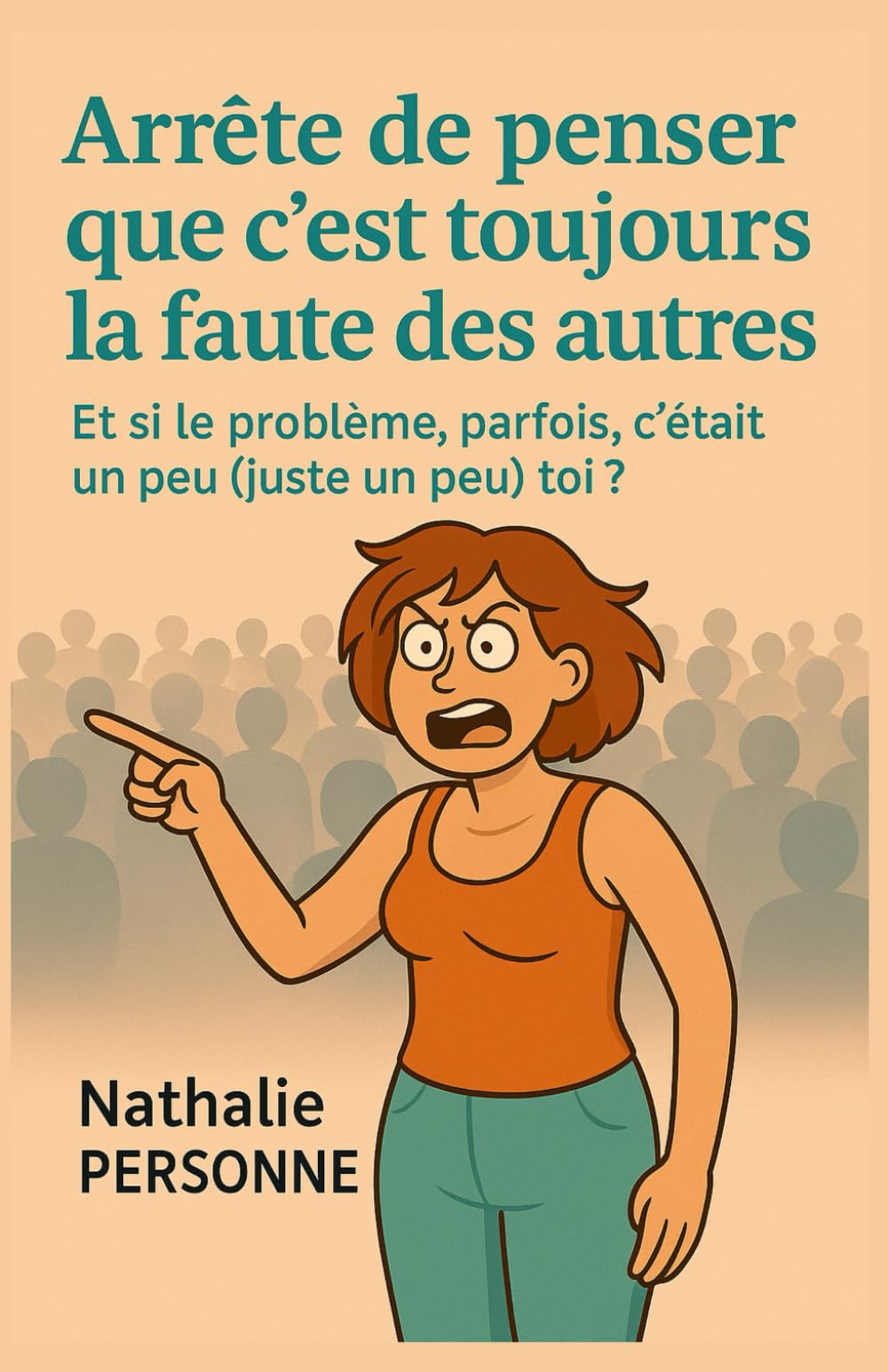 Arrête de penser que c’est toujours la faute des autres: Et si le problème, parfois, c'était un peu (juste un peu) toi ? (Guides de Survie Drôles & Sans Filtre by Nathalie PERSONNE)