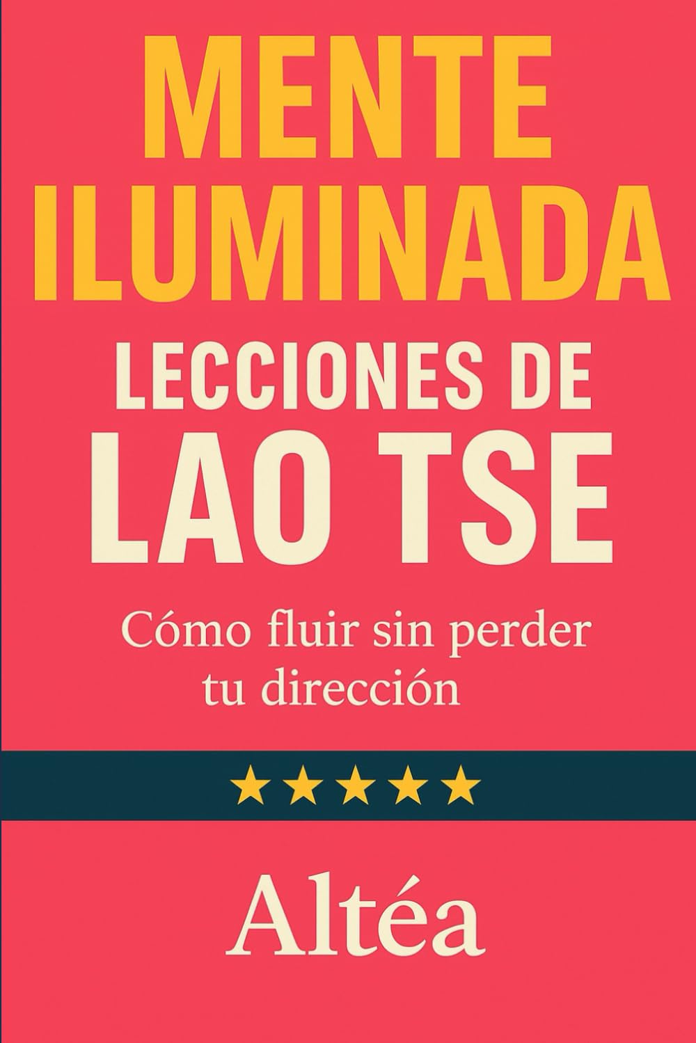MENTE ILUMINADA Lecciones de Lao Tse: Cómo fluir sin perder tu dirección: 9 (Lecciones Eternas)