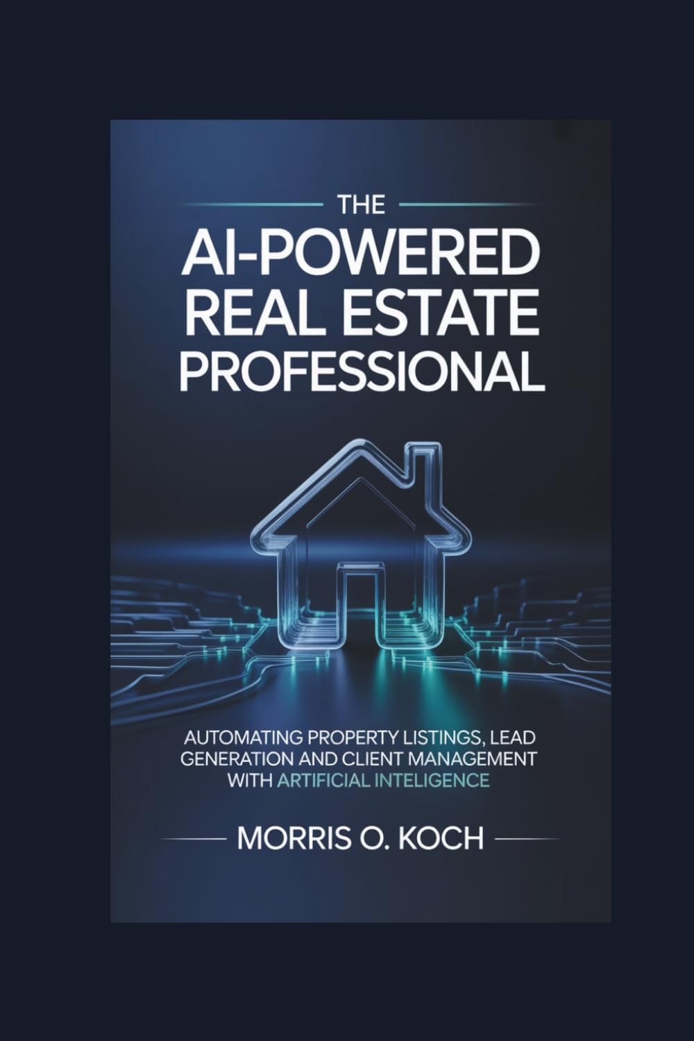 The AI-Powered Real Estate Professional: Automating Property Listings, Lead Generation and Client Management with Artificial Intelligence