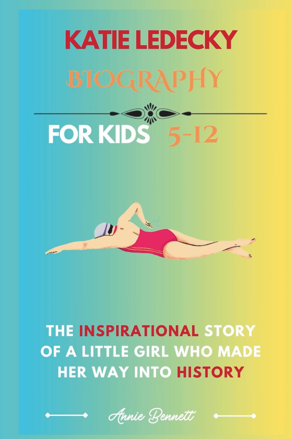 KATIE LEDECKY BIOGRAPHY: The Inspirational Story of a Little Girl Who Made Her Way into History (Sports Legends for Kids)