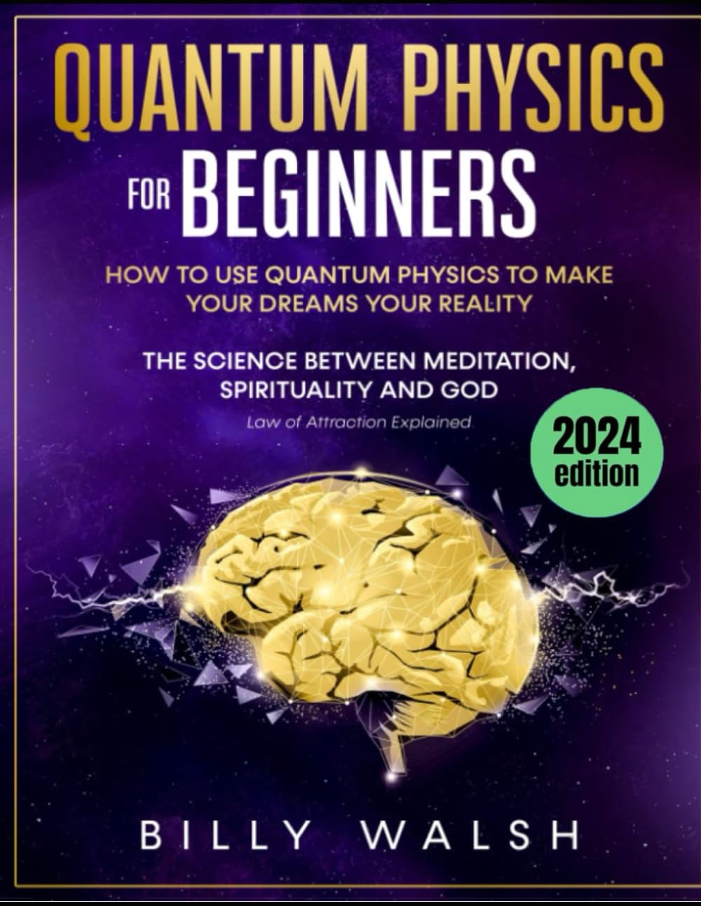 Quantum Physics For Beginners: How to use Quantum Physics to Make Your Dreams Your Reality. The Science between Meditation, Spirituality and God. (Law of Attraction Explained)