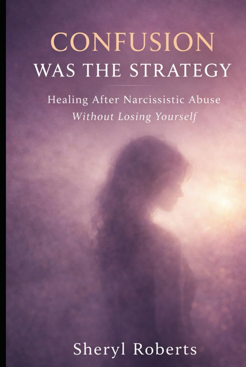 Confusion Was The Strategy: Healing After Narcissistic Abuse Without Losing Yourself (Healing Emotional Abuse)