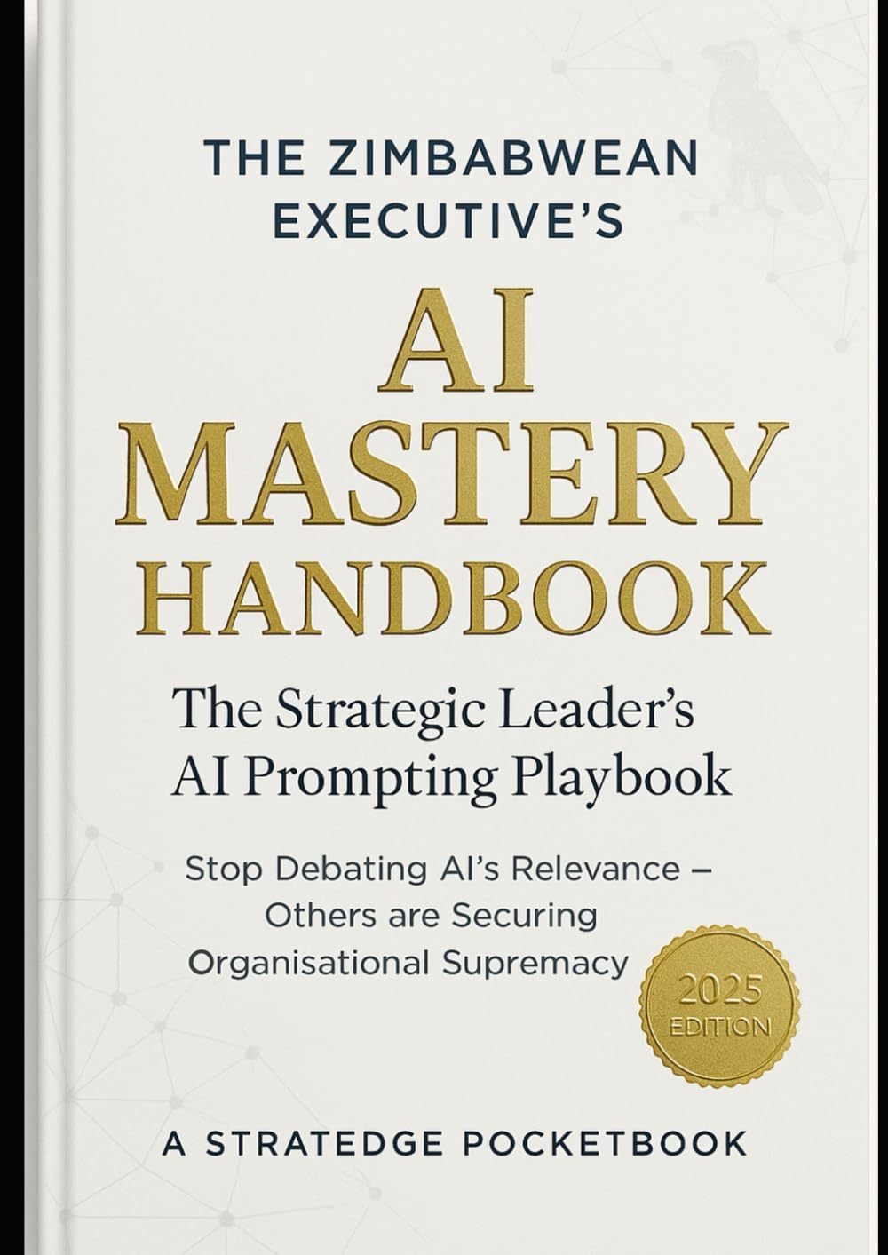 The Zimbabwean Executive's AI Mastery Handbook: The Strategic Leader’s AI Prompting Playbook (AI Companion Pocketbooks for Executive Leaders)