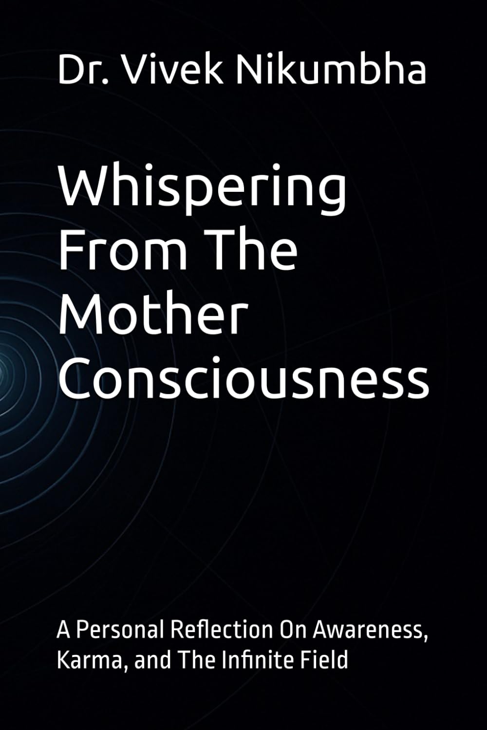 Whispering From The Mother Consciousness: A Personal Reflection On Awareness, Karma, and The Infinite Field