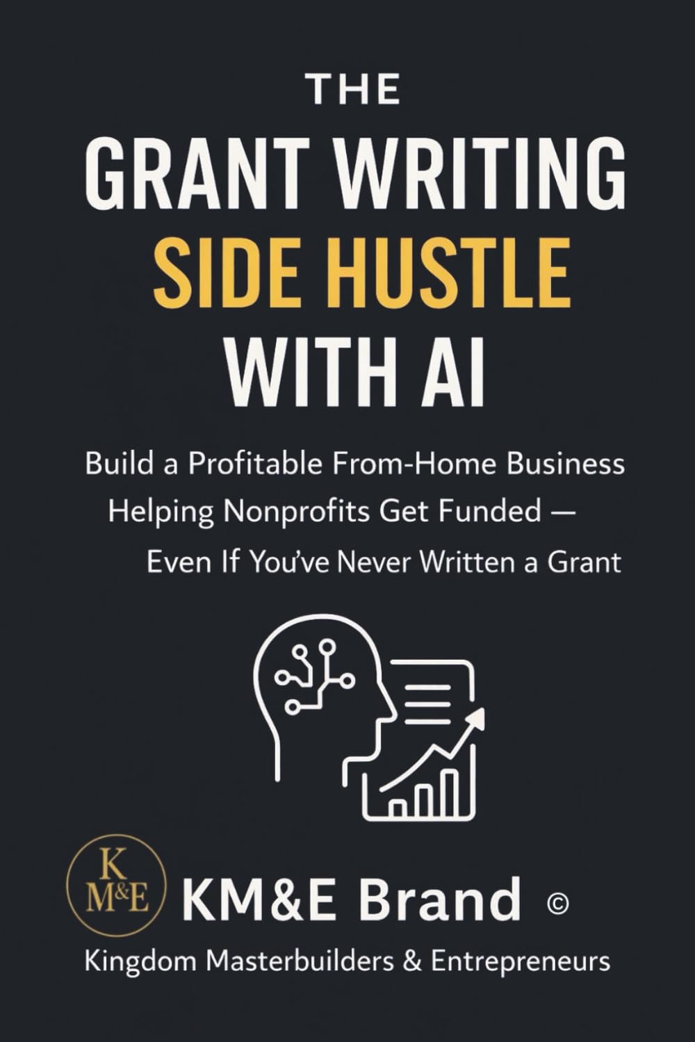 The Grant Writing Side Hustle with AI: Build a Profitable From-Home Business Helping Nonprofits Get Funded — Step-by-Step Proven System