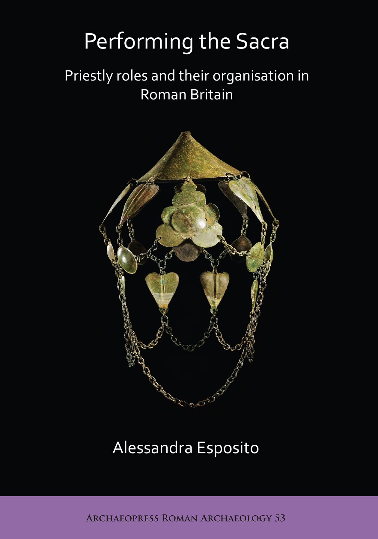 Performing the Sacra: Priestly roles and their organisation in Roman Britain: 53 (Archaeopress Roman Archaeology)