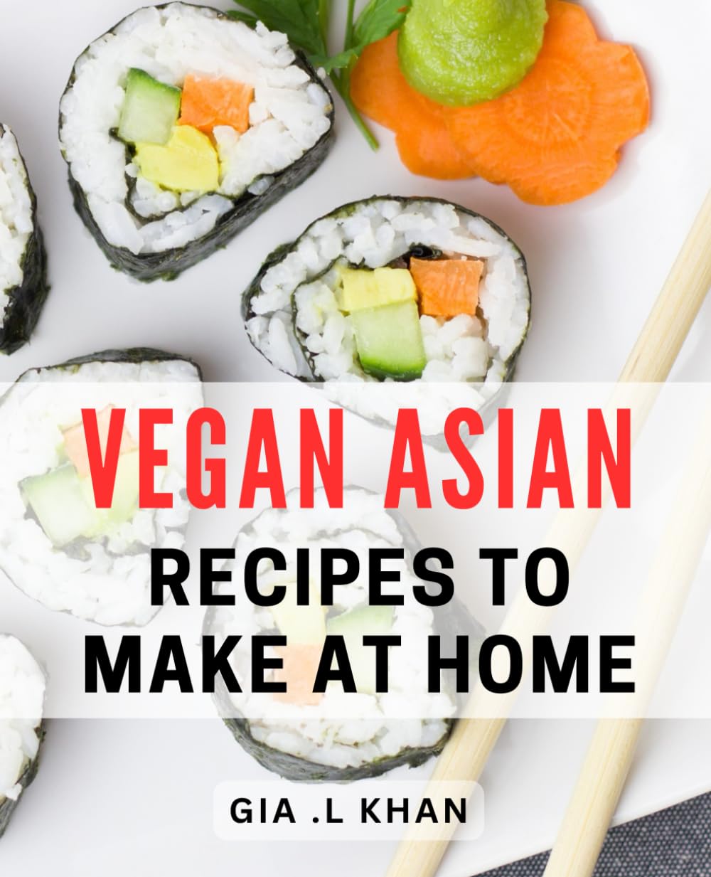 Vegan Asian Recipes To Make At Home: Delicious Plant-based Delicacies: Unlock The Hidden Flavors of Asian Cuisine with Exquisite Home Cooked Meals