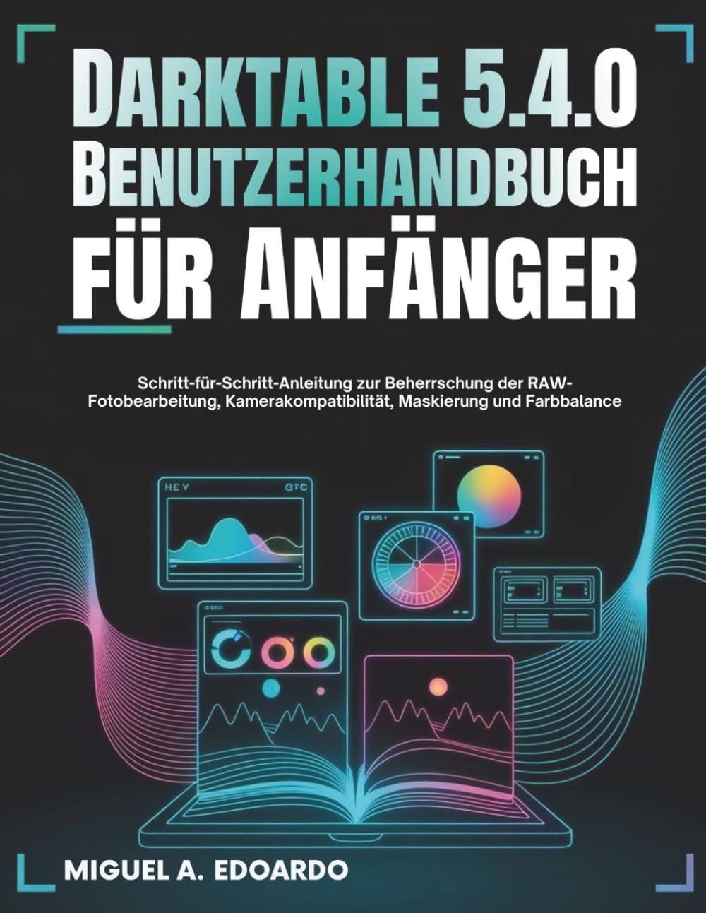 Darktable 5.4.0 Benutzerhandbuch für Anfänger: Schritt-für-Schritt-Anleitung zur Beherrschung der RAW-Fotobearbeitung, Kamerakompatibilität, Maskierung und Farbbalance