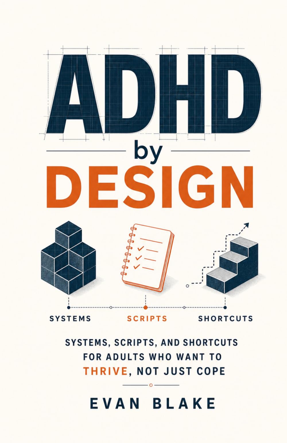 ADHD by Design: Systems, Scripts, and Shortcuts for Adults Who Want to Thrive, Not Just Cope