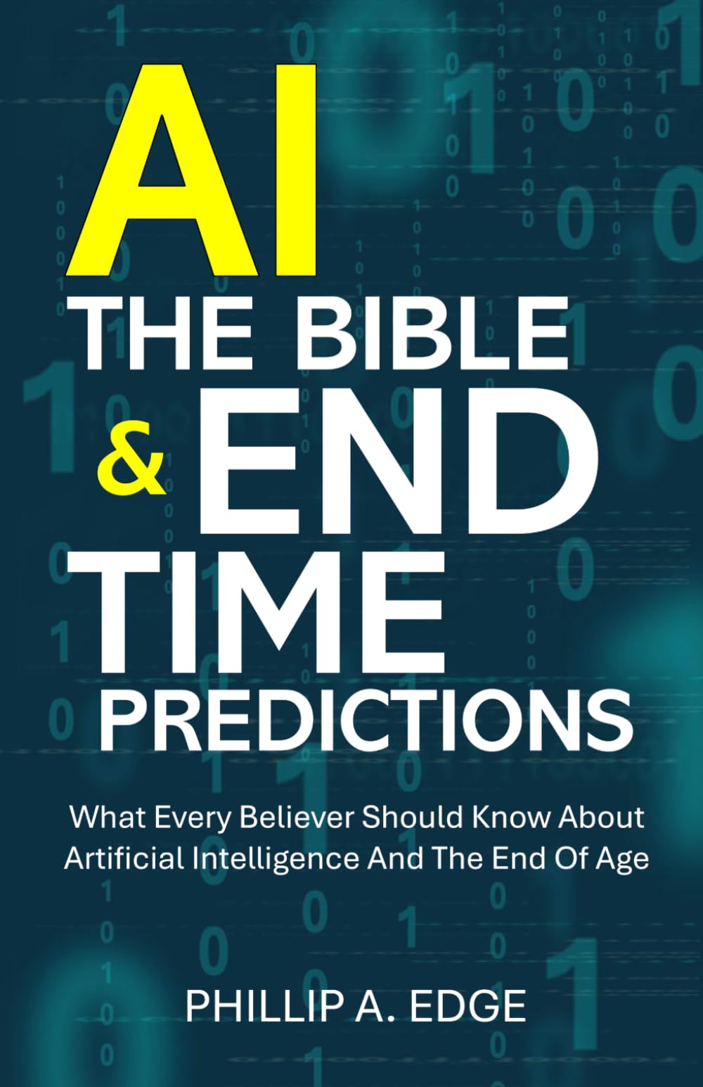 AI, The Bible & End Time Predictions: What Every Believer Should Know About Artificial Intelligence And The End Of Age