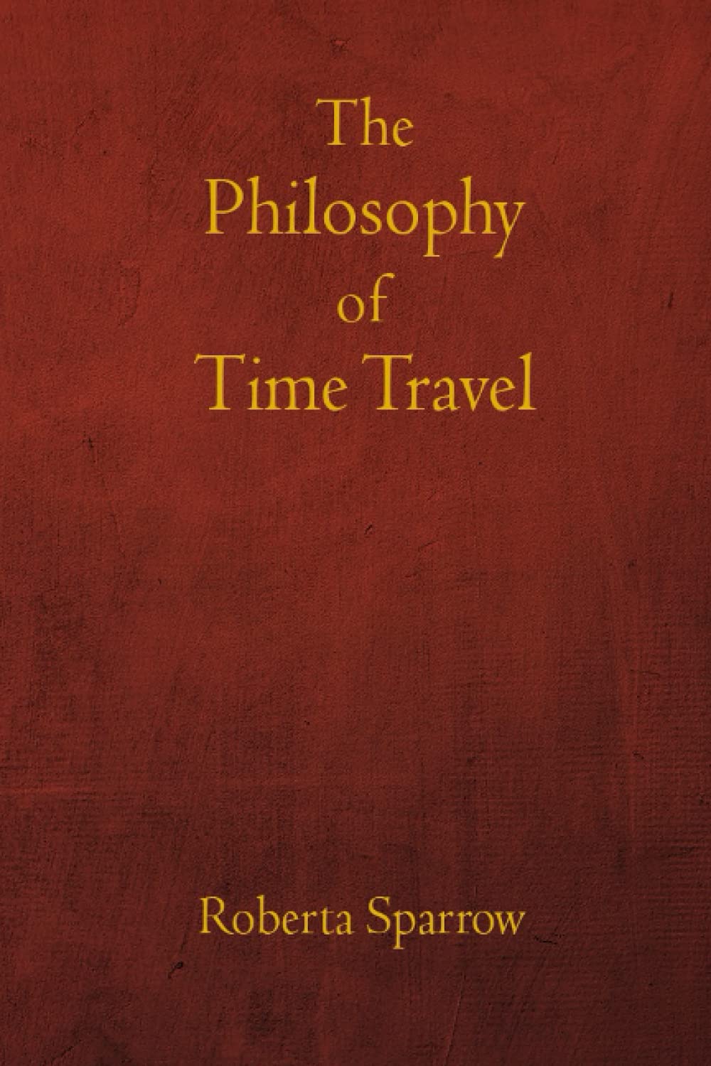 The Philosophy of Time Travel: Philosophy, Ethics, and Method for Time Travel