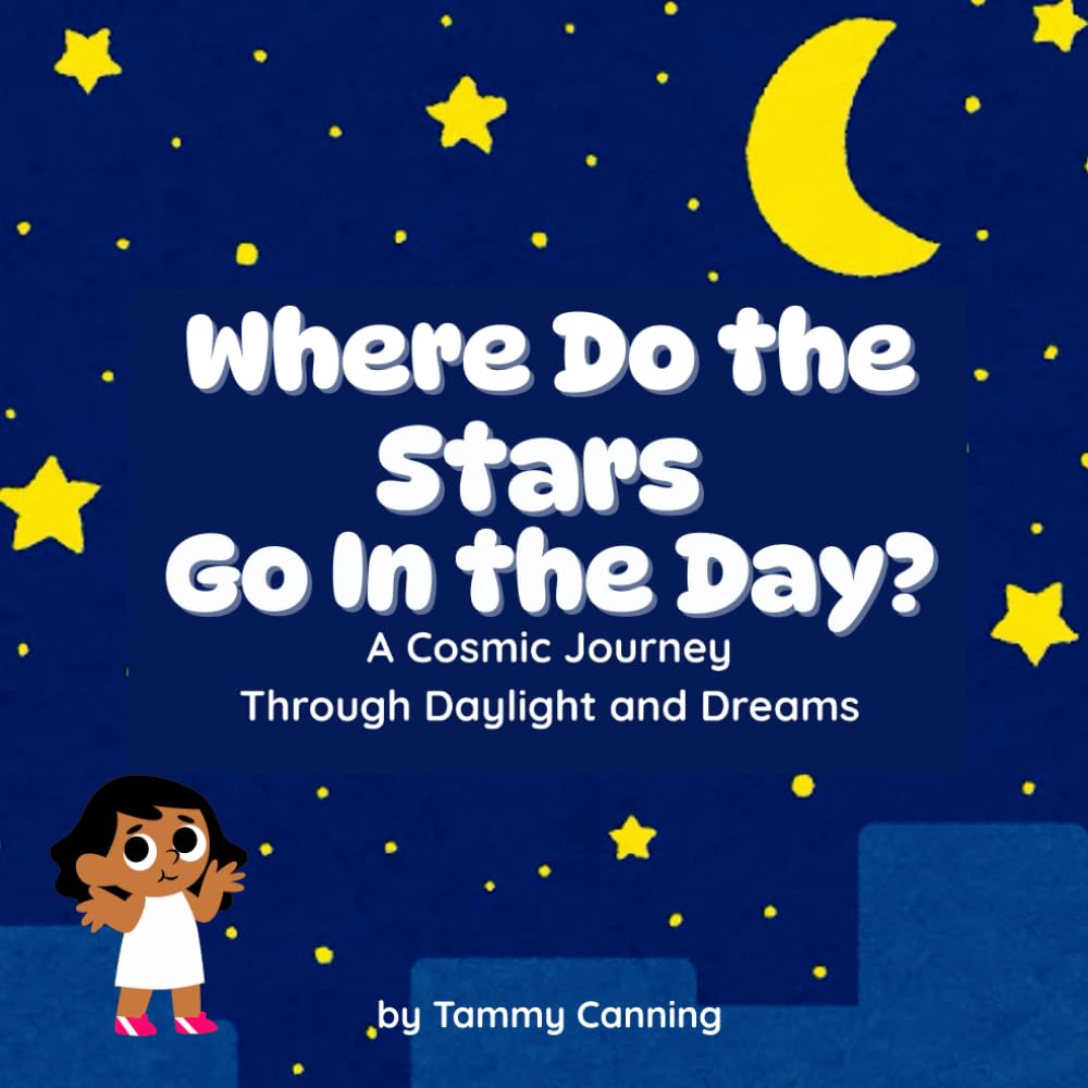 Where Do the Stars Go In The Day?: A Cosmic Journey Through Daylight and Dreams