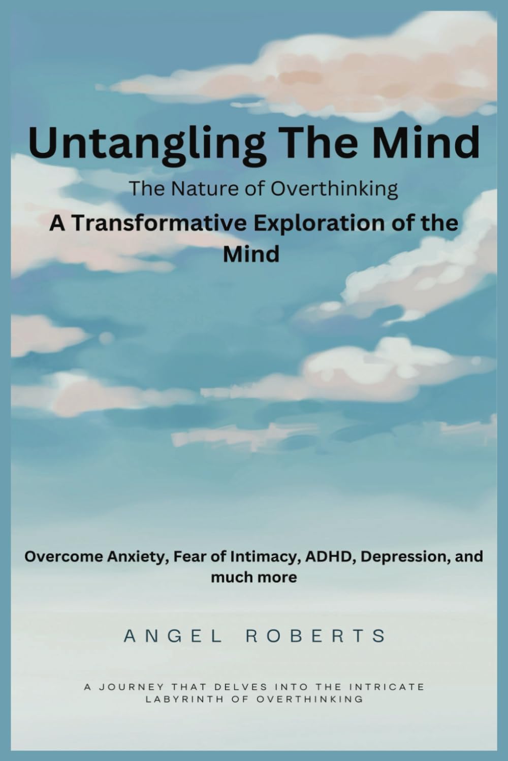 Untangling The Mind: The Nature of Overthinking: Overcoming Anxiety, Fear of Intimacy, ADHD, Depression, and Much More