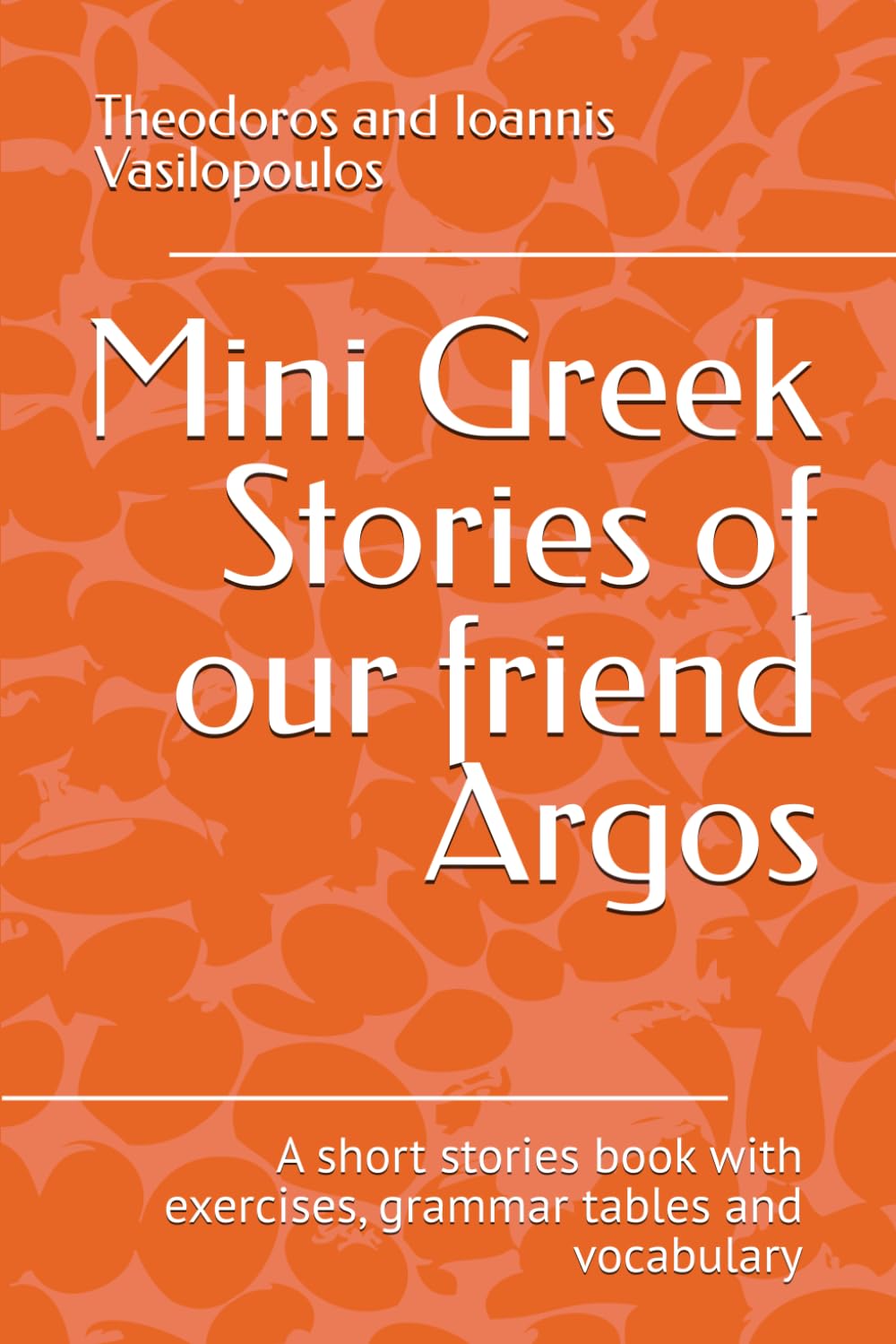 Mini Greek Stories of our friend Argos: A short stories book with exercises, grammar tables and vocabulary