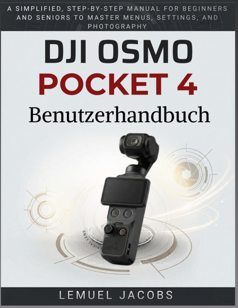 DJI Osmo Pocket 4 Benutzerhandbuch: Eine vereinfachte Schritt - für- Schritt -Anleitung für Anfänger und Senioren zur Beherrschung von Menüs, Einstellungen und Fotografie