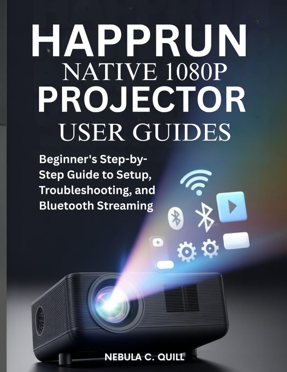 HAPPRUN NATIVE 1080P PROJECTOR USER GUIDES: Beginner's Step-by-Step Guide to Setup, Troubleshooting, and Bluetooth Streaming