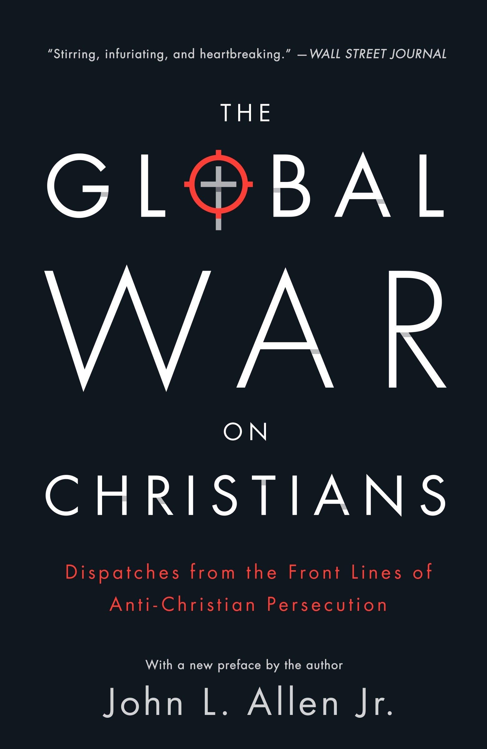 The Global War on Christians: Dispatches from the Front Lines of Anti-Christian Persecution