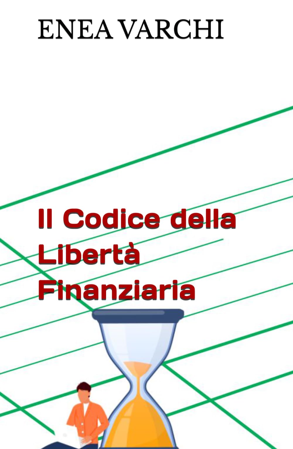 IL CODICE DELLA LIBERTÀ FINANZIARIA: Come Costruire L'Indipendenza Finanziaria Partendo Da Zero