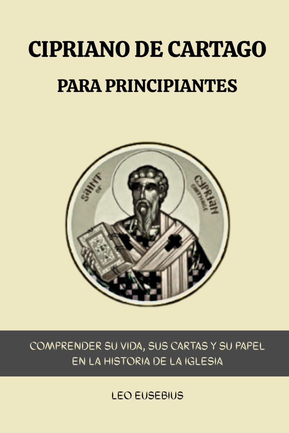 Cipriano de Cartago para principiantes: Comprender su vida, sus cartas y su papel en la historia de la Iglesia.