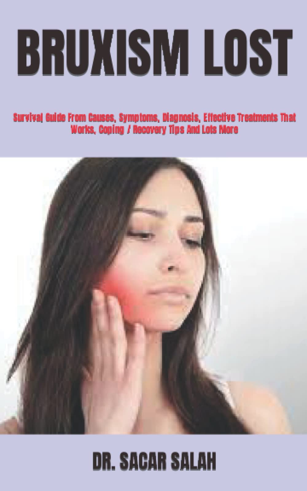 BRUXISM LOST: Survival Guide From Causes, Symptoms, Diagnosis, Effective Treatments That Works, Coping / Recovery Tips And Lots More