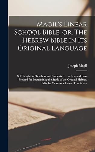 Magil's Linear School Bible, or, The Hebrew Bible in its Original Language: Self Taught for Teachers and Students . . .: a new and Easy Method for ... Hebrew Bible by Means of a Linear Translation