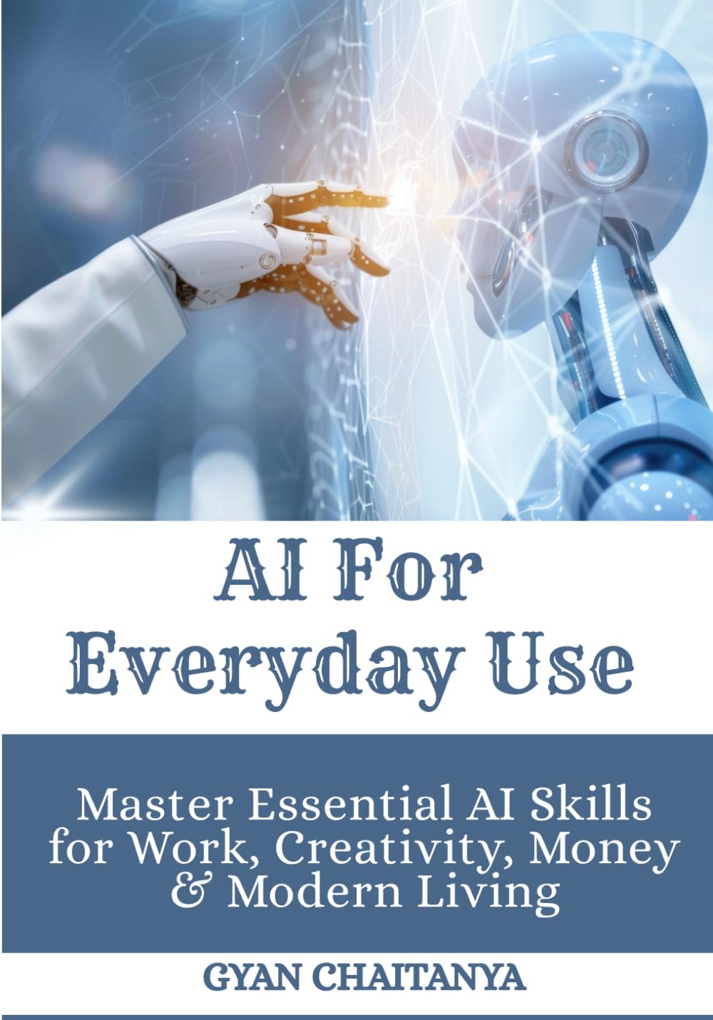 AI For Everyday Use: Master Essential AI Skills for Work, Creativity, Money & Modern Living