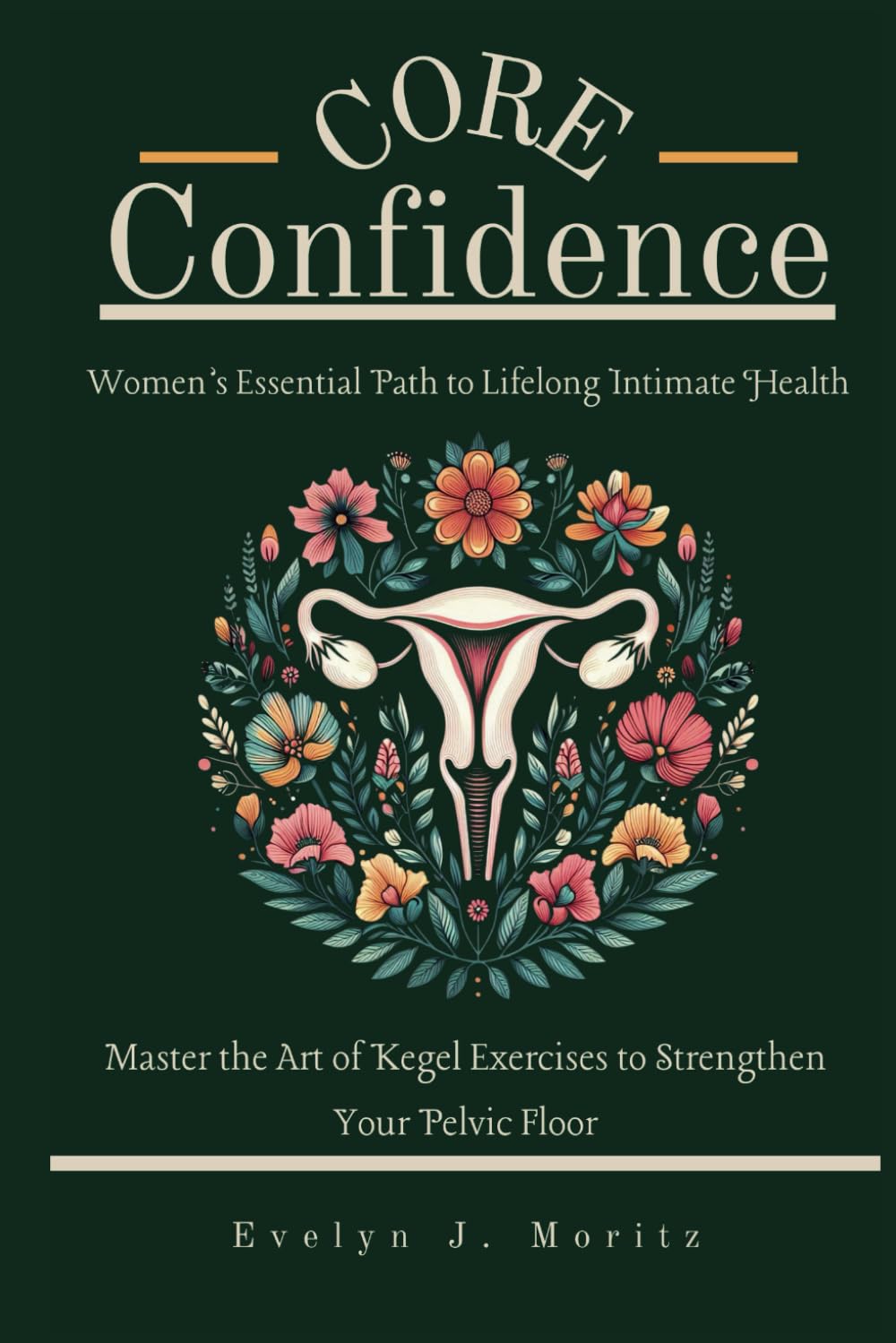 Core Confidence: Women’s Essential Path to Lifelong Intimate Health: Master the Art of Kegel Exercises to Strengthen Your Pelvic Floor Core Confidence: Women’s Essential Path to Lifelong Intimate Health: Master the Art of Kegel Exercises to Strengthen Your Pelvic Floor