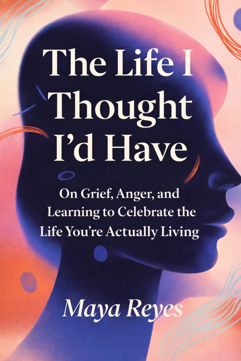 The Life I Thought I'd Have: On Grief, Anger, and Learning to Celebrate the Life You’re Actually Living