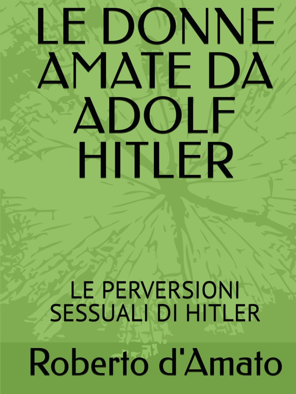 LE DONNE AMATE DA ADOLF HITLER: LE PERVERSIONI SESSUALI DI HITLER (PRINCIPE d'AMATO)