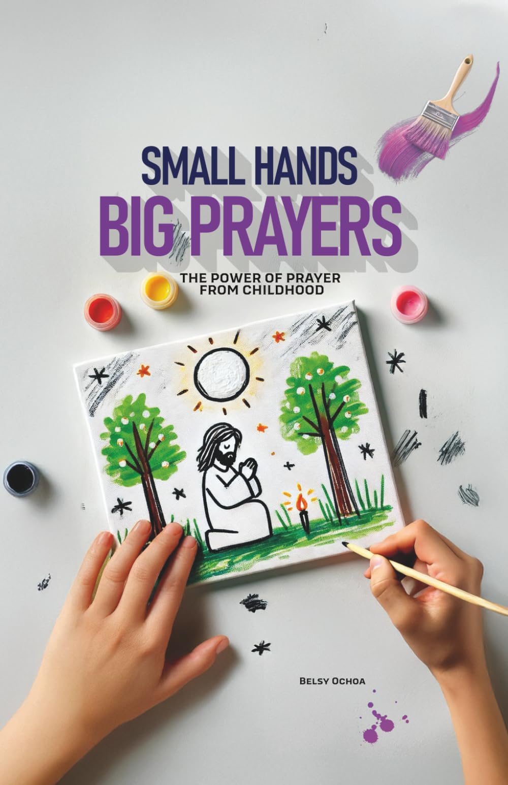 Little Hands, Big Prayers: The Power of Prayer from Childhood