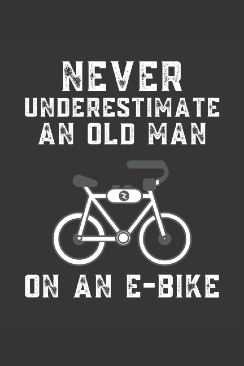 Never Underestimate An Old Man On An E-Bike Notebook: Funny Ebike Old Man